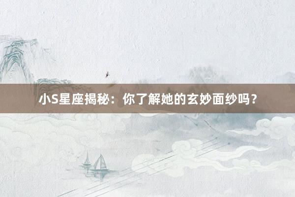 小S星座揭秘：你了解她的玄妙面纱吗？